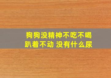 狗狗没精神不吃不喝趴着不动 没有什么尿